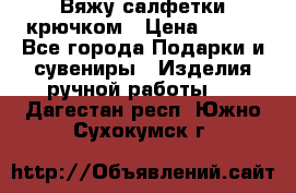 Вяжу салфетки крючком › Цена ­ 500 - Все города Подарки и сувениры » Изделия ручной работы   . Дагестан респ.,Южно-Сухокумск г.